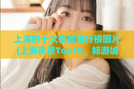 上海的十大夜景排行榜图片(上海夜景Top10，畅游城市夜色)