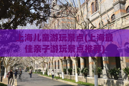 上海儿童游玩景点(上海最佳亲子游玩景点推荐)