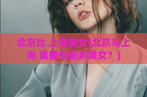 北京比 上海美女(北京与上海 谁拥有更多美女？)