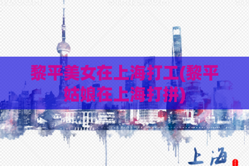 黎平美女在上海打工(黎平姑娘在上海打拼)