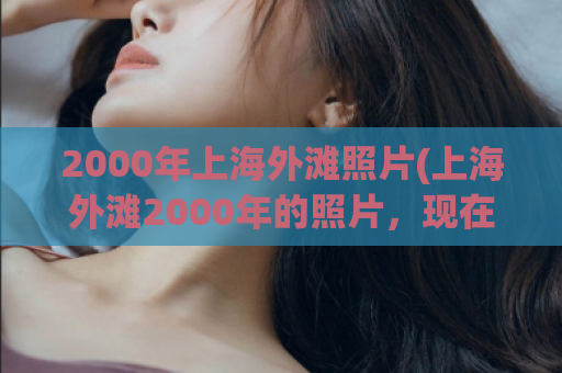 2000年上海外滩照片(上海外滩2000年的照片，现在是什么样子？)