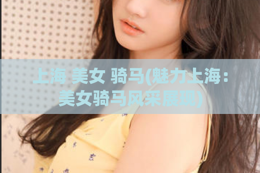 上海 美女 骑马(魅力上海：美女骑马风采展现)