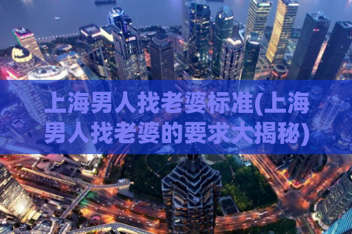 上海男人找老婆标准(上海男人找老婆的要求大揭秘)