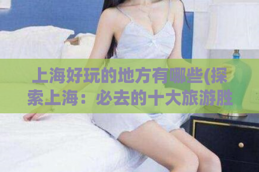 上海好玩的地方有哪些(探索上海：必去的十大旅游胜地)