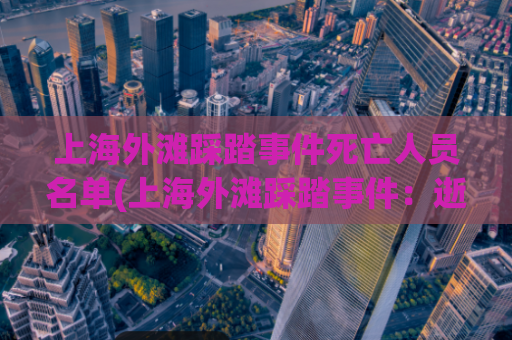 上海外滩踩踏事件死亡人员名单(上海外滩踩踏事件：逝者名单公布)