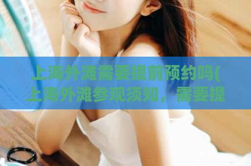 上海外滩需要提前预约吗(上海外滩参观须知，需要提前预约吗？)
