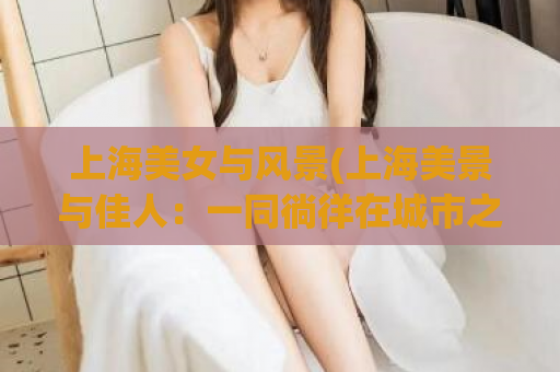 上海美女与风景(上海美景与佳人：一同徜徉在城市之美)