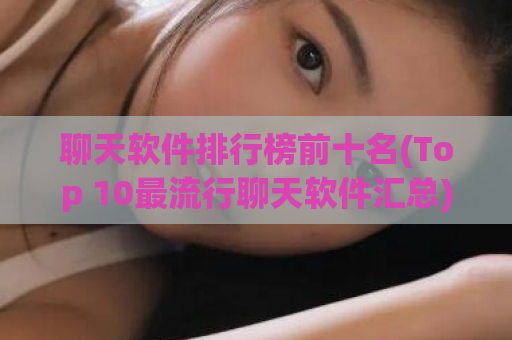 聊天软件排行榜前十名(Top 10最流行聊天软件汇总)