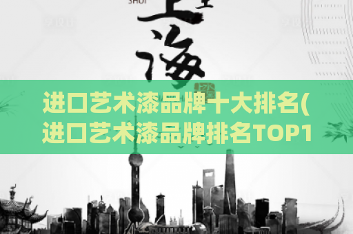 进口艺术漆品牌十大排名(进口艺术漆品牌排名TOP10)