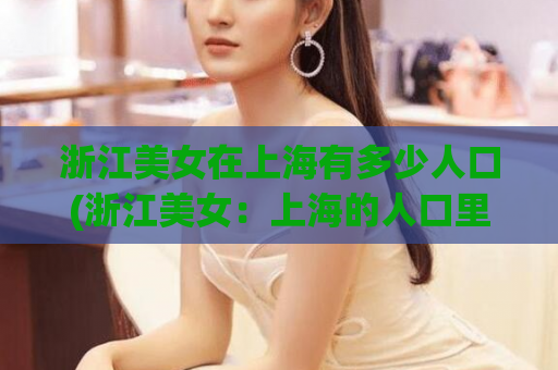 浙江美女在上海有多少人口(浙江美女：上海的人口里有多少是她们？)