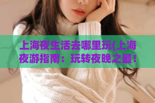 上海夜生活去哪里玩(上海夜游指南：玩转夜晚之最！)