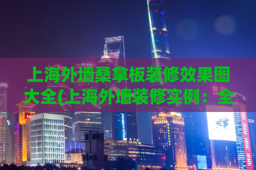上海外墙桑拿板装修效果图大全(上海外墙装修实例：全方位展示效果图)