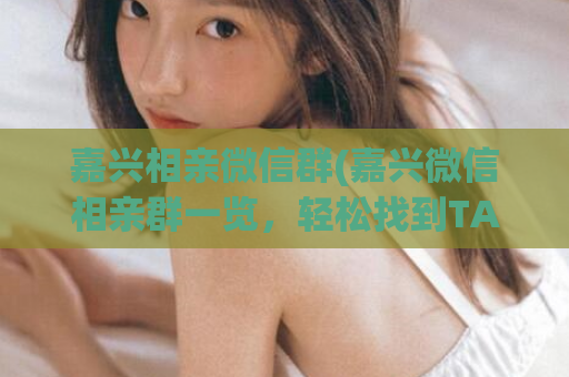 嘉兴相亲微信群(嘉兴微信相亲群一览，轻松找到TA)