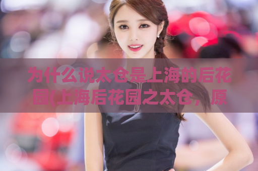 为什么说太仓是上海的后花园(上海后花园之太仓，原来如此美丽)