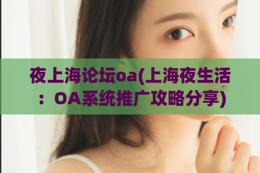 夜上海论坛oa(上海夜生活：OA系统推广攻略分享)