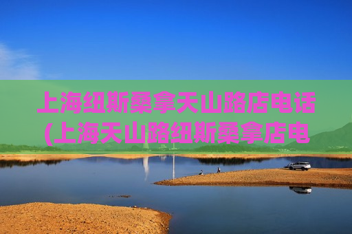 上海纽斯桑拿天山路店电话(上海天山路纽斯桑拿店电话)