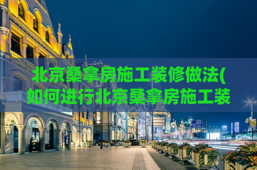 北京桑拿房施工装修做法(如何进行北京桑拿房施工装修最佳实践？)