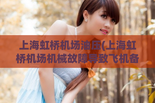 上海虹桥机场油压(上海虹桥机场机械故障导致飞机备降，机场提醒旅客请留意航班动态。)