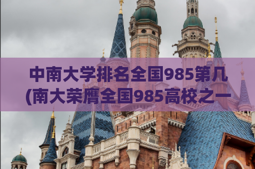 中南大学排名全国985第几(南大荣膺全国985高校之一)