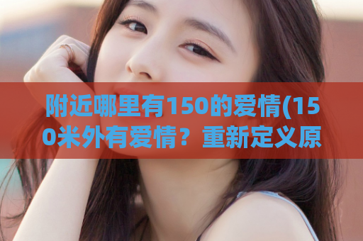 附近哪里有150的爱情(150米外有爱情？重新定义原让它更简短且更有力)