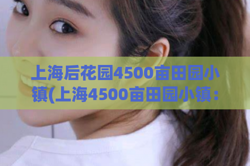 上海后花园4500亩田园小镇(上海4500亩田园小镇：后花园风光尽收眼底)