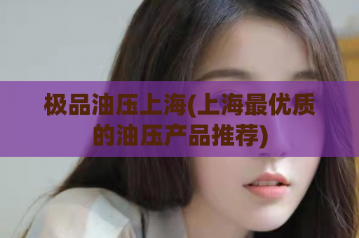 极品油压上海(上海最优质的油压产品推荐)