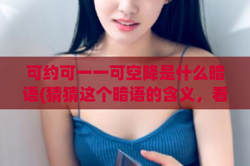 可约可一一可空降是什么暗语(猜猜这个暗语的含义，看看你有没有资格加入这个圈子)