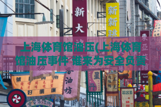上海体育馆油压(上海体育馆油压事件 谁来为安全负责？)