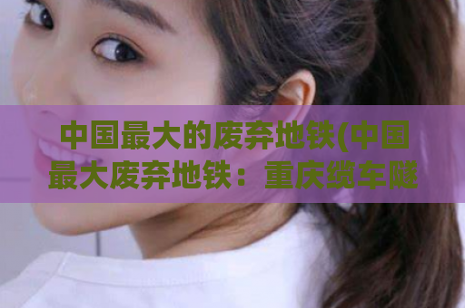 中国最大的废弃地铁(中国最大废弃地铁：重庆缆车隧道)