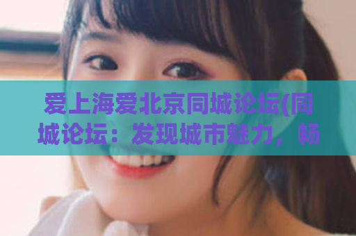 爱上海爱北京同城论坛(同城论坛：发现城市魅力，畅享分享生活)
