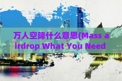 万人空降什么意思(Mass airdrop What You Need to Know)