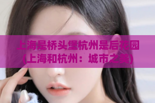 上海是桥头堡杭州是后花园(上海和杭州：城市之美)