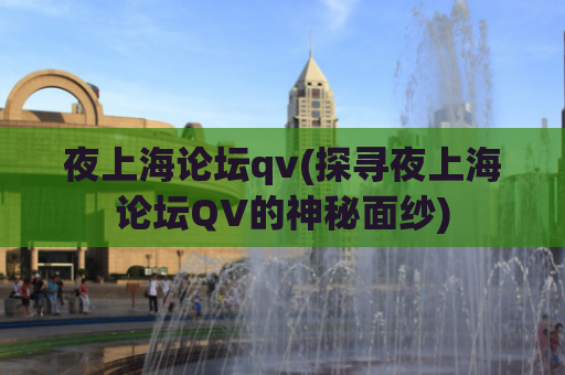 夜上海论坛qv(探寻夜上海论坛QV的神秘面纱)
