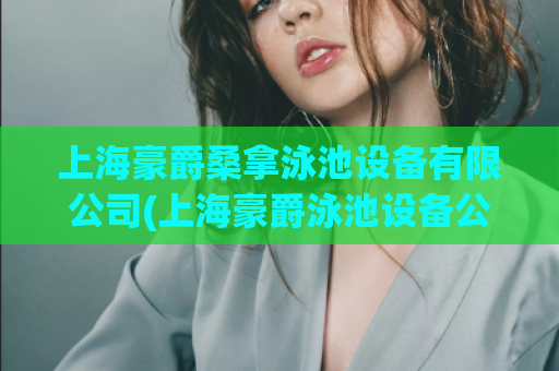 上海豪爵桑拿泳池设备有限公司(上海豪爵泳池设备公司：专业提供高品质泳池设备)