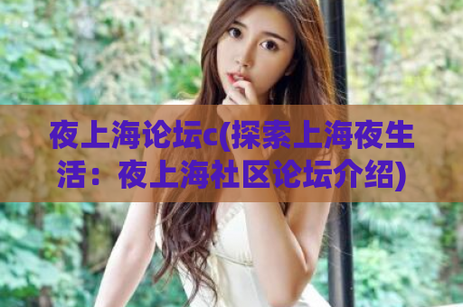 夜上海论坛c(探索上海夜生活：夜上海社区论坛介绍)