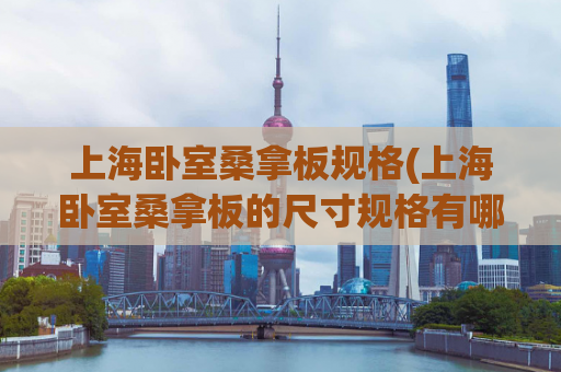 上海卧室桑拿板规格(上海卧室桑拿板的尺寸规格有哪些？)