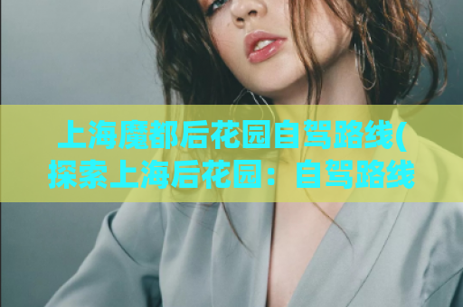 上海魔都后花园自驾路线(探索上海后花园：自驾路线推荐)