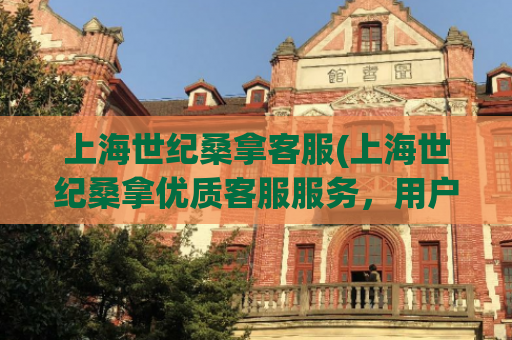 上海世纪桑拿客服(上海世纪桑拿优质客服服务，用户满意度飙升)