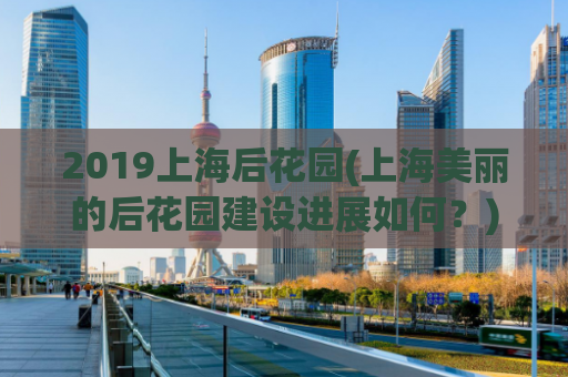 2019上海后花园(上海美丽的后花园建设进展如何？)