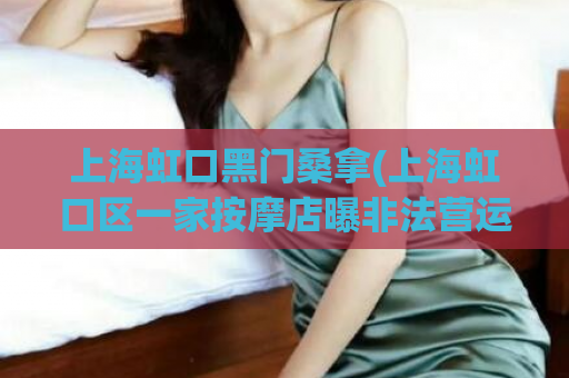 上海虹口黑门桑拿(上海虹口区一家按摩店曝非法营运，涉事店家被查处)