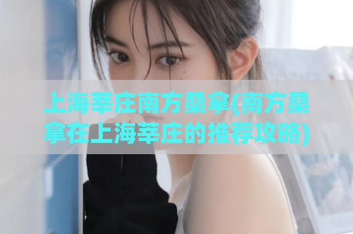上海莘庄南方桑拿(南方桑拿在上海莘庄的推荐攻略)