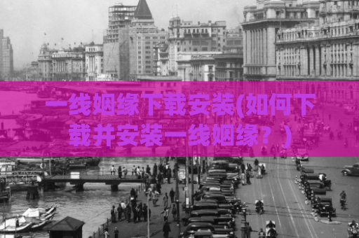 一线姻缘下载安装(如何下载并安装一线姻缘？)