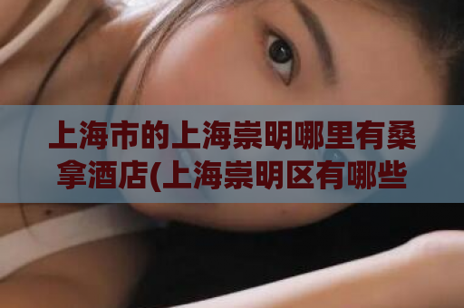上海市的上海崇明哪里有桑拿酒店(上海崇明区有哪些桑拿酒店可以推荐？)