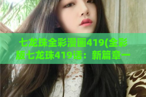 七龙珠全彩漫画419(全彩版七龙珠419话：新篇章一触即发！)
