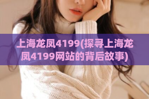 上海龙凤4199(探寻上海龙凤4199网站的背后故事)