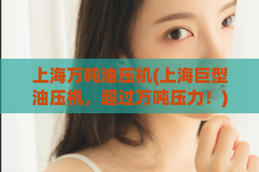 上海万吨油压机(上海巨型油压机，超过万吨压力！)