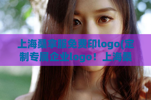 上海桑拿服免费印logo(定制专属企业logo！上海桑拿服免费服务！)