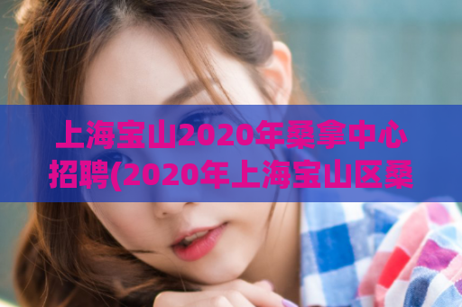 上海宝山2020年桑拿中心招聘(2020年上海宝山区桑拿中心招聘公告)