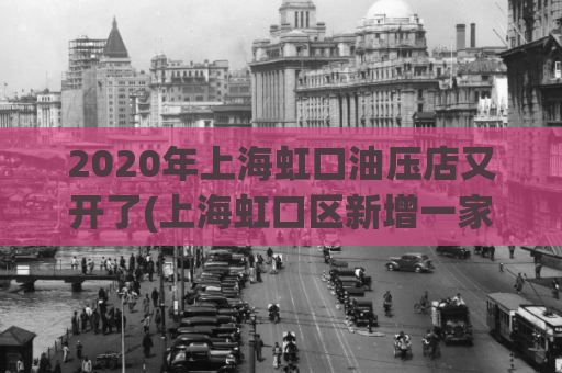 2020年上海虹口油压店又开了(上海虹口区新增一家油压店，可为您提供全方位的按摩服务！)