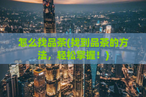 怎么找品茶(找到品茶的方法，轻松掌握！)